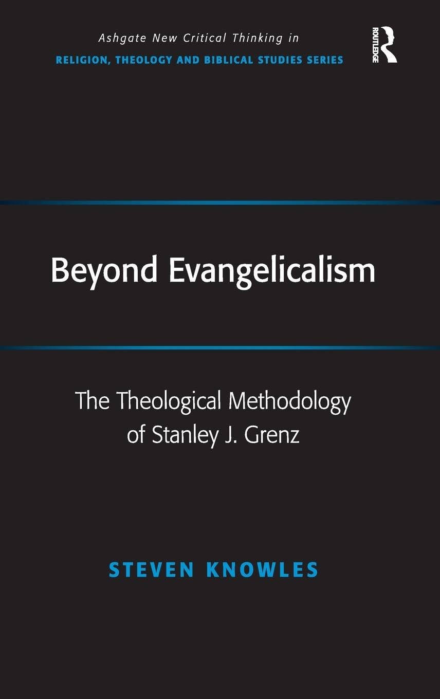 Beyond Evangelicalism: The Theological Methodology of Stanley J. Grenz (Ashgate New Critical Thinking in Religion, Theology, and Biblical Studies)