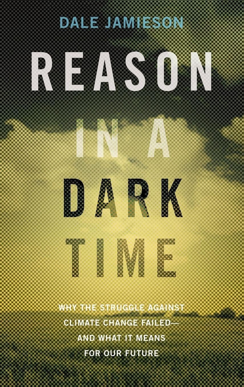 Reason in a Dark Time: Why the Struggle Against Climate Change Failed -- And What It Means for Our Future
