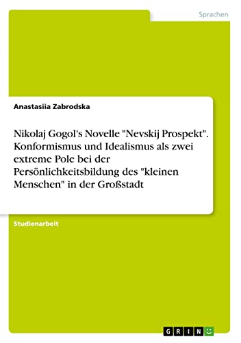 Nikolaj Gogol's Novelle Nevskij Prospekt. Konformismus und Idealismus als zwei extreme Pole bei der Persönlichkeitsbildung des kleinen Menschen in der Großstadt