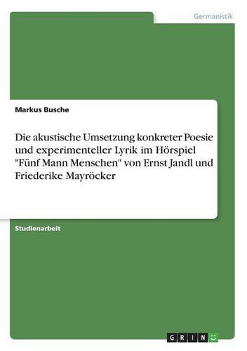 Die akustische Umsetzung konkreter Poesie und experimenteller Lyrik im Hörspiel Fünf Mann Menschen von Ernst Jandl und Friederike Mayröcker