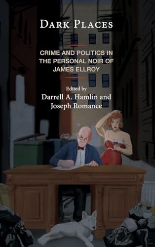 Dark Places: Crime and Politics in the Personal Noir of James Ellroy (Politics, Literature, & Film)