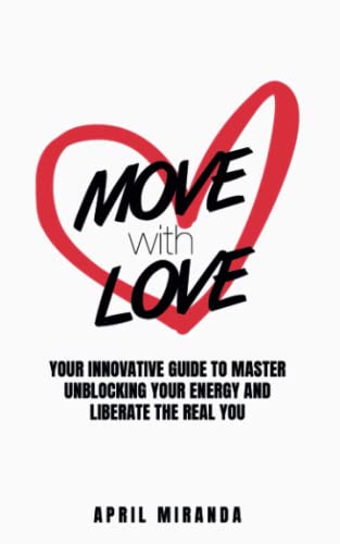 MOVE with LOVE: Your Innovative Guide to Master Unblocking Your Energy and Liberate the Real You