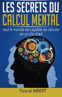 Les secrets du calcul mental: Tout le monde est capable de calculer en un clin d'&#x153;il