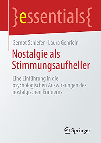 Gernot Schiefer Nostalgie Als Stimmungsaufheller, Eine Einführung In Die Psychologischen Auswirkungen Des Nostalgischen Erinnerns (essentials)
