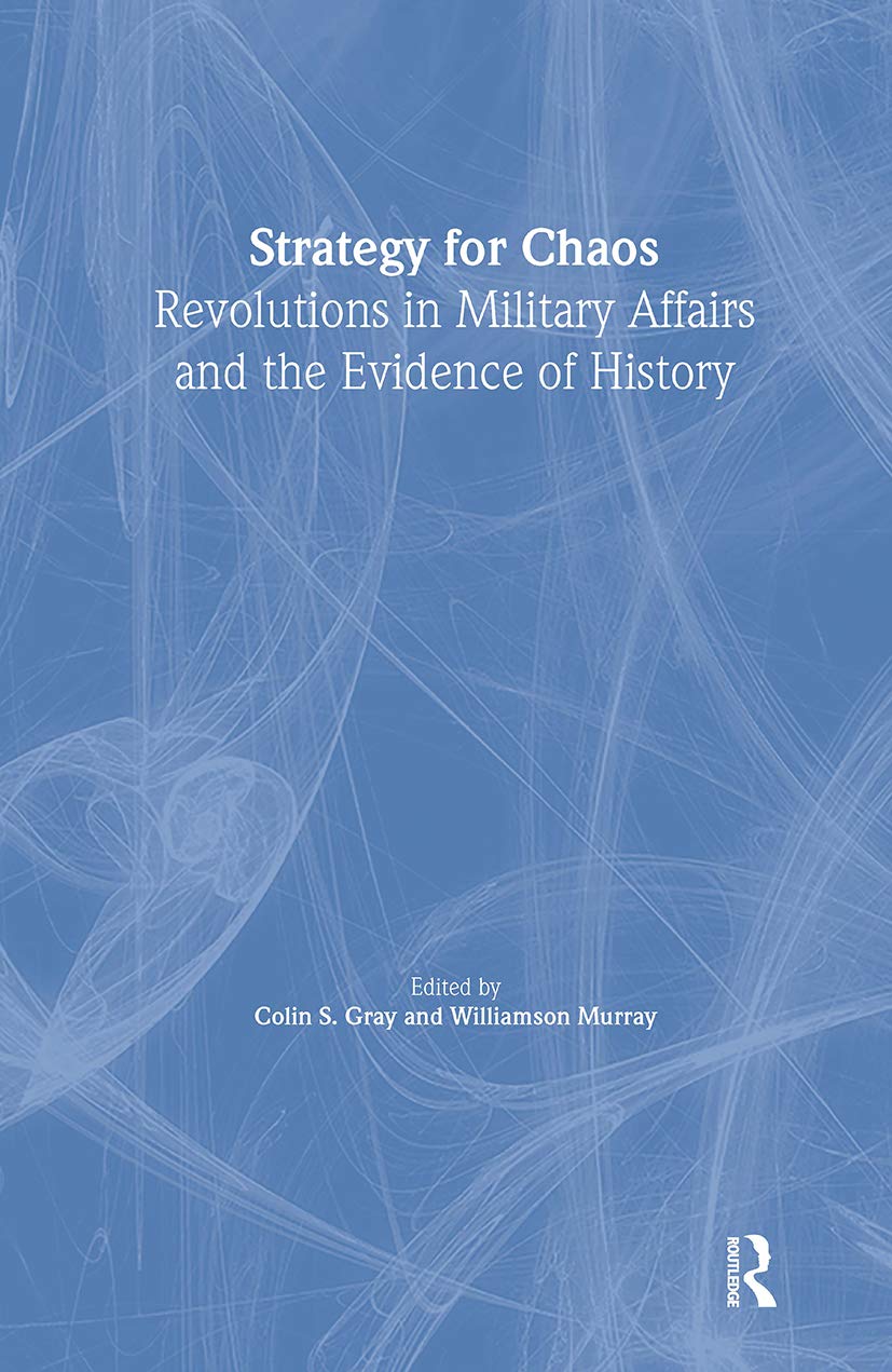 Strategy for Chaos: Revolutions in Military Affairs and the Evidence of History (Strategy and History Series)
