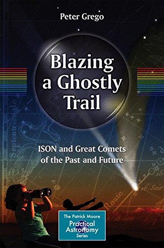 Blazing a Ghostly Trail: ISON and Great Comets of the Past and Future (The Patrick Moore Practical Astronomy Series)