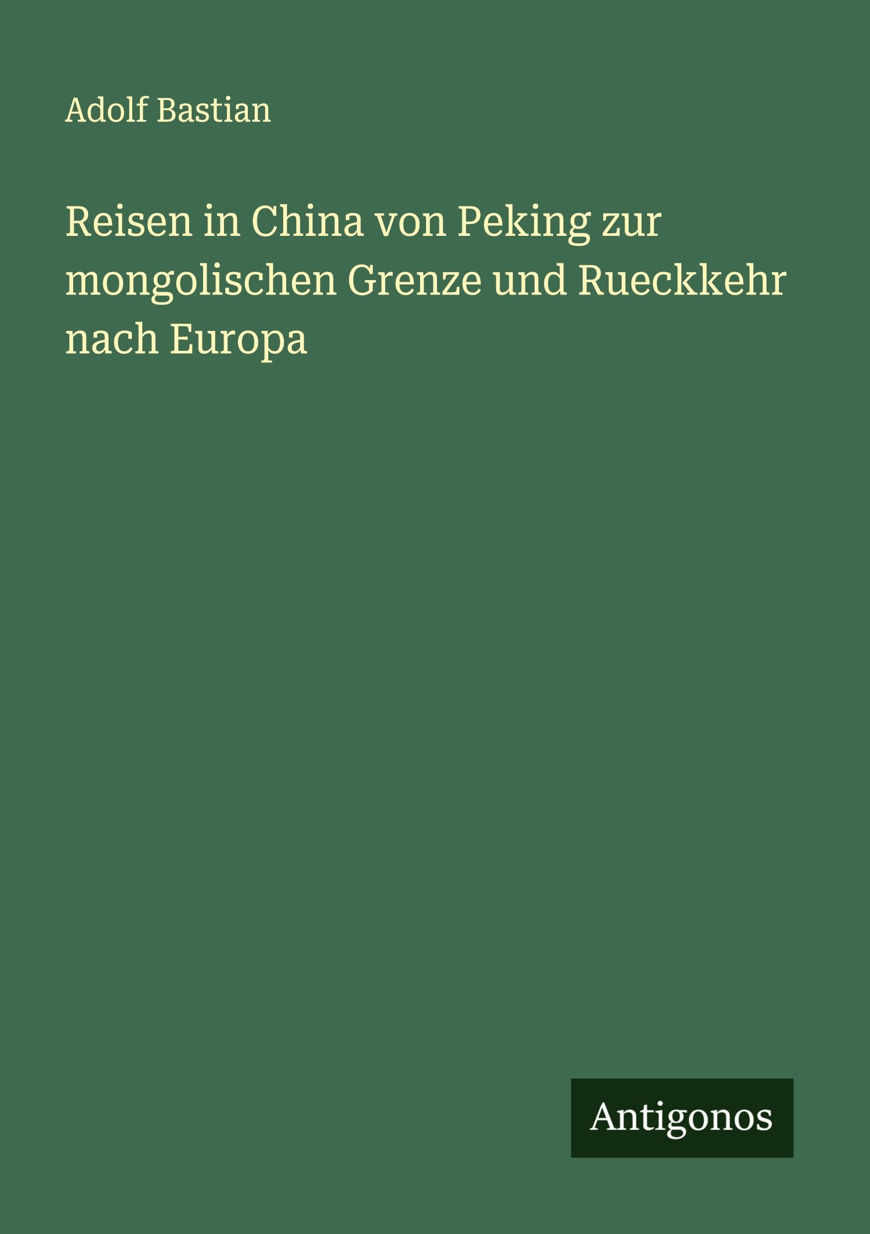 Reisen in China von Peking zur mongolischen Grenze und Rueckkehr nach Europa