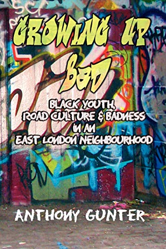Growing Up Bad? Black Youth, 'Road' Culture and Badness in an East London Neighbourhood: Black Youth, Road Culture and Badness in an East London Neighborhood