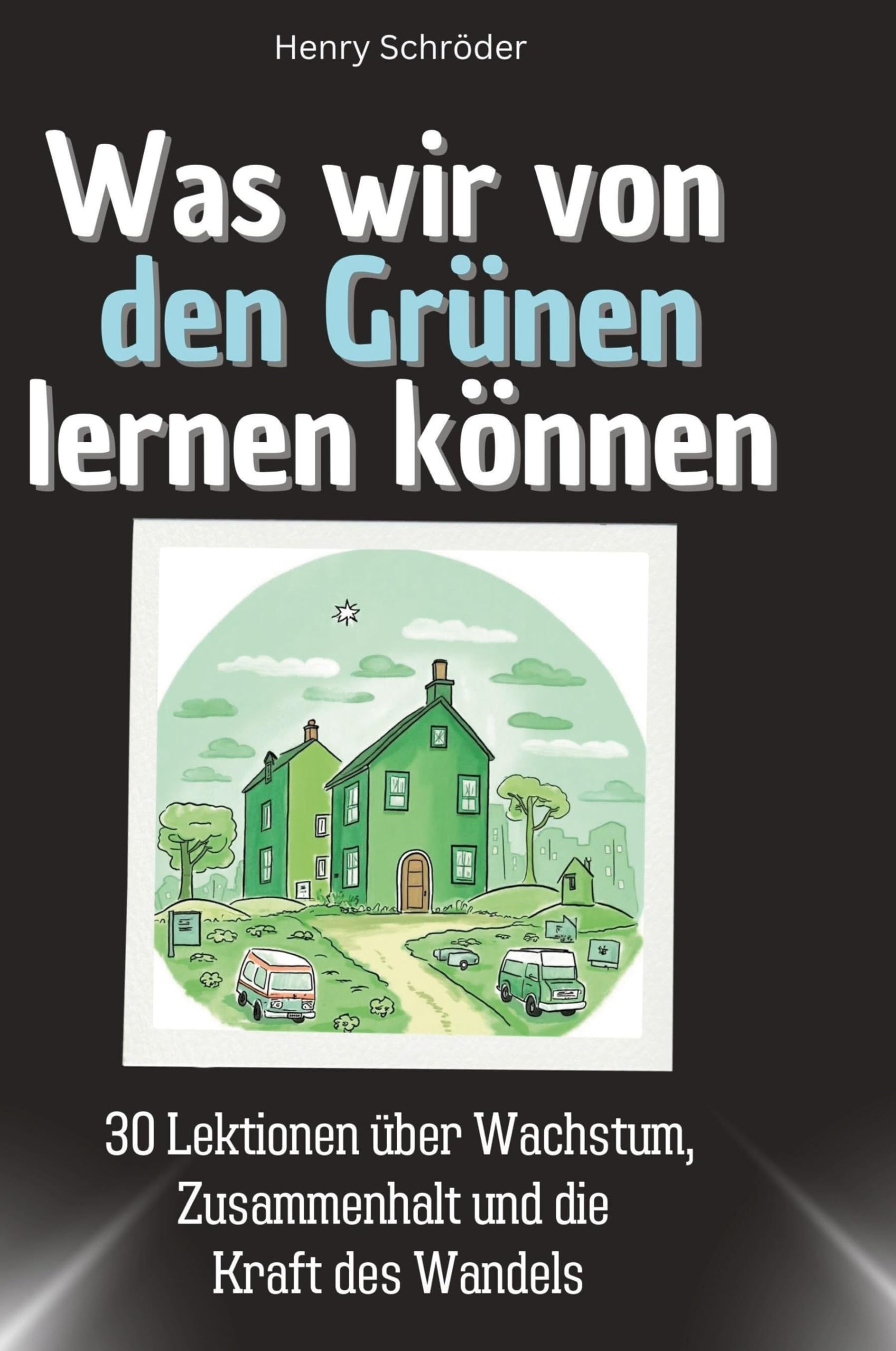 Was wir von den Grünen lernen können: 30 Lektionen über Wachstum, Zusammenhalt und die Kraft des Wandels