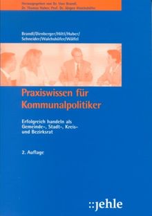 Praxiswissen für Kommunalpolitiker: Erfolgreich handeln als Gemeinde-, Stadt-, Kreis- und Bezirksrat