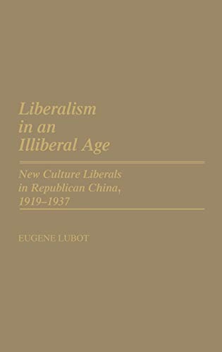 Liberalism in an Illiberal Age: New Culture Liberals in Republican China, 1919-1937 (Contributions in Intercultural & Comparative Studies)