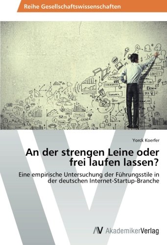 An der strengen Leine oder frei laufen lassen?: Eine empirische Untersuchung der Führungsstile in der deutschen Internet-Startup-Branche