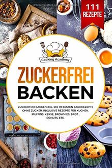 Zuckerfrei Backen: Zuckerfrei Backen XXL. Die 111 besten Backrezepte ohne Zucker. Inklusive Rezepte für Kuchen, Muffins, Kekse, Brownies, Brot , Donuts, etc.