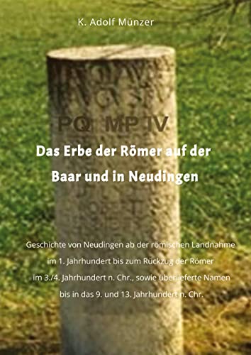 Das Erbe der Römer auf der Baar und in Neudingen: Geschichte von Neudingen ab der römischen Landnahme im 1. Jahrhundert bis zum Rückzug der Römer im ... bis in das 9. und 13. Jahrhundert n. Chr.