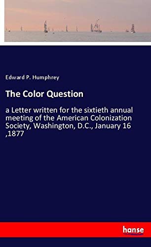The Color Question: a Letter written for the sixtieth annual meeting of the American Colonization Society, Washington, D.C., January 16 ,1877
