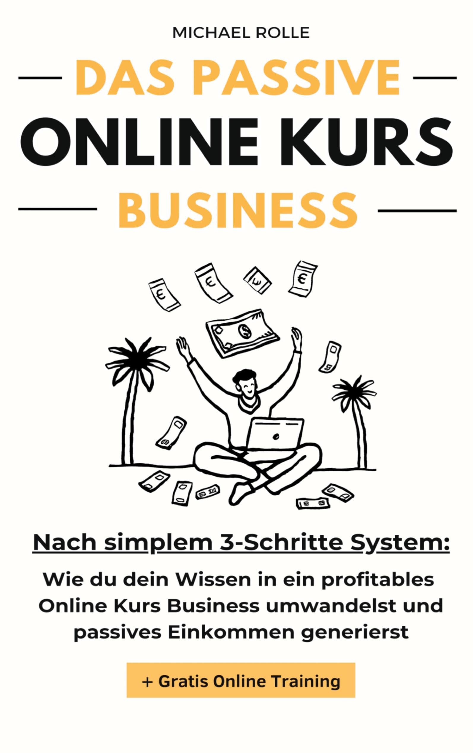 Das passive Online Kurs Business - Finanzielle Freiheit mit eigenen Online Kursen auf Autopilot: Wie du dein Wissen in ein profitables Online Kurs Business umwandelst und passives Einkommen generierst