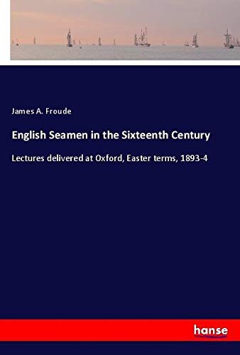 English Seamen in the Sixteenth Century: Lectures delivered at Oxford, Easter terms, 1893-4