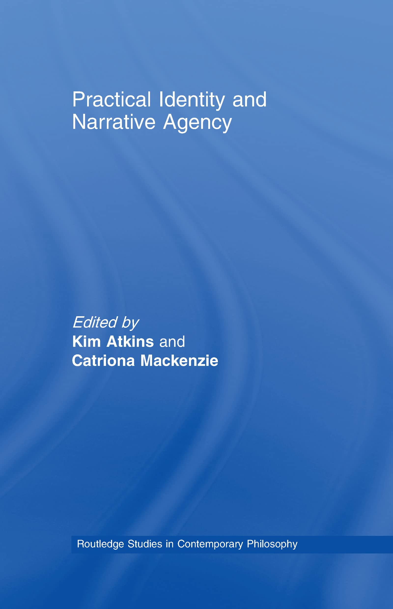 Practical Identity and Narrative Agency (Routledge Studies in Contemporary Philosophy, 14, Band 14)