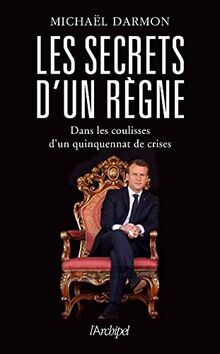 Les secrets d'un règne : dans les coulisses d'un quinquennat de crises