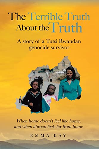 The Terrible Truth about the Truth: A story of a Tutsi Rwandan genocide survivor - When home doesn't feel like home, and when abroad feels far from home