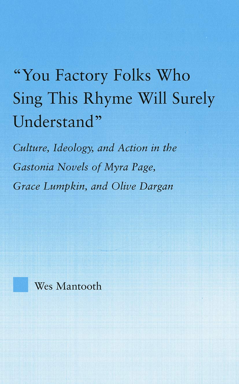 You Factory Folks Who Sing This Song Will Surely Understand: Culture, Ideology, and Action in the Gastonia Novels of Myra Page, Grace Lumpkin, and Olive Dargin (Literary Criticism and Cultural Theory)