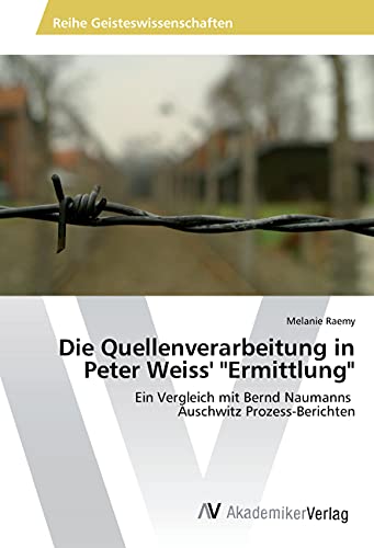 Die Quellenverarbeitung in Peter Weiss' Ermittlung: Ein Vergleich mit Bernd Naumanns Auschwitz Prozess-Berichten