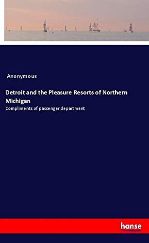 Detroit and the Pleasure Resorts of Northern Michigan: Compliments of passenger department