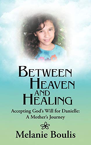 Between Heaven and Healing: Accepting Gods Will for Danielle: A Mothers Journey