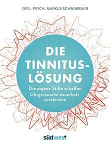 Die Tinnitus-Lösung: Die eigene Stille schaffen - Ohrgeräusche dauerhaft ausblenden