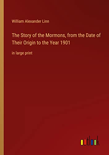 The Story of the Mormons, from the Date of Their Origin to the Year 1901: in large print