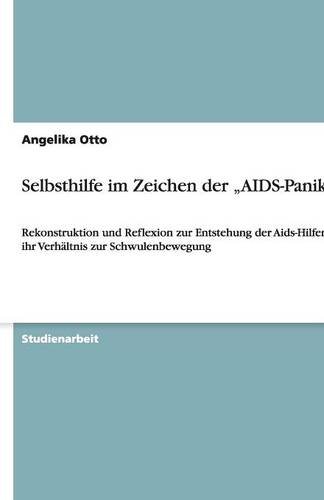 Selbsthilfe im Zeichen der AIDS-Panik: Rekonstruktion und Reflexion zur Entstehung der Aids-Hilfen und ihr Verhältnis zur Schwulenbewegung