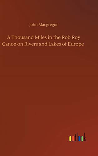A Thousand Miles in the Rob Roy Canoe on Rivers and Lakes of Europe