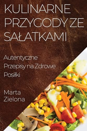 Kulinarne Przygody ze Sa¿atkami: Autentyczne Przepisy na Zdrowe Posi¿ki