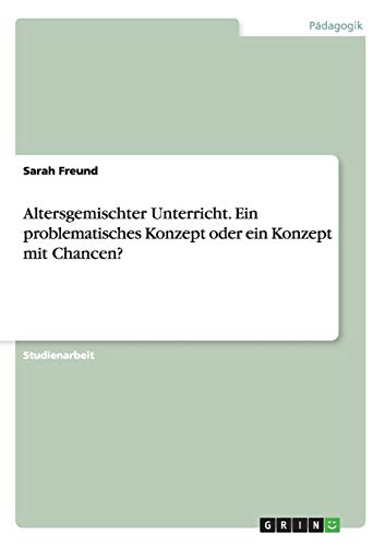 Altersgemischter Unterricht. Ein problematisches Konzept oder ein Konzept mit Chancen?