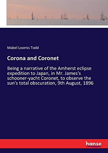 Corona and Coronet: Being a narrative of the Amherst eclipse expedition to Japan, in Mr. James's schooner-yacht Coronet, to observe the sun's total obscuration, 9th August, 1896