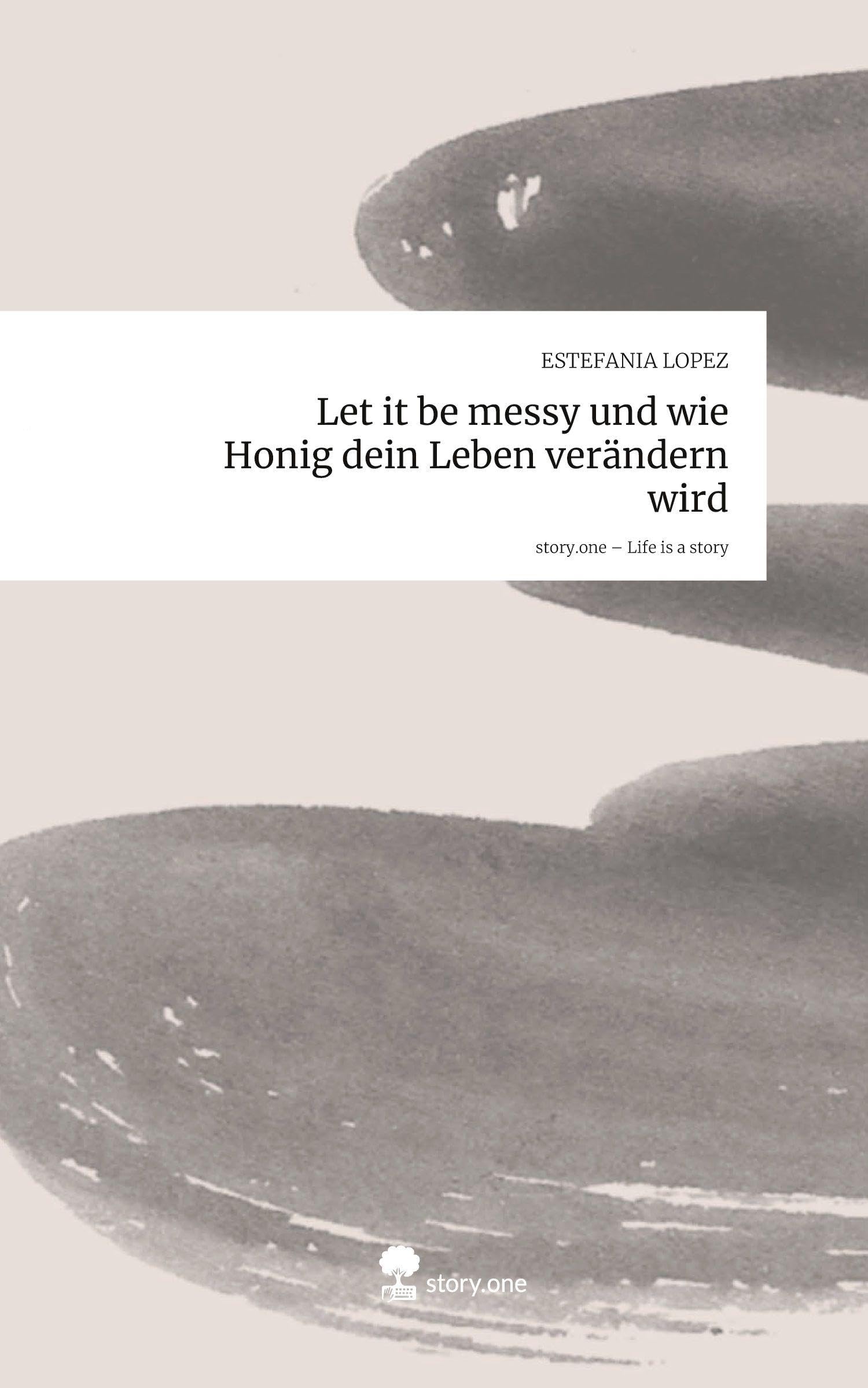 Let it be messy und wie Honig dein Leben verändern wird. Life is a Story - story.one