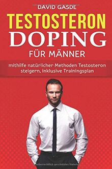 Testosteron Doping für Männer: Mithilfe natürlicher Methoden Testosteron steigern, inklusive Trainingsplan