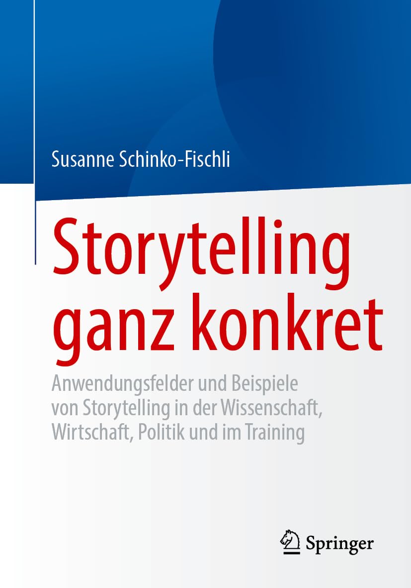 Storytelling ganz konkret: Anwendungsfelder und Beispiele von Storytelling in der Wissenschaft, Wirtschaft, Politik und im Training