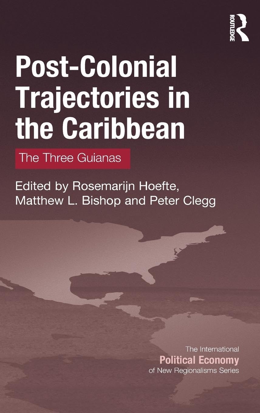 Post-Colonial Trajectories in the Caribbean: The Three Guianas (The International Political Economy of New Regionalisms)