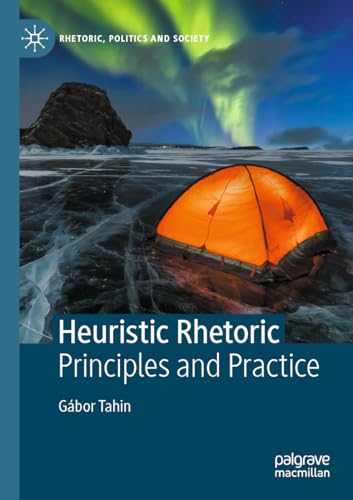 Heuristic Rhetoric: Principles and Practice (Rhetoric, Politics and Society)