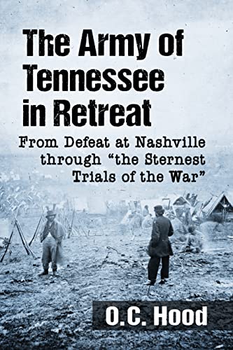 The Army of Tennessee in Retreat: From Defeat at Nashville through the Sternest Trials of the War