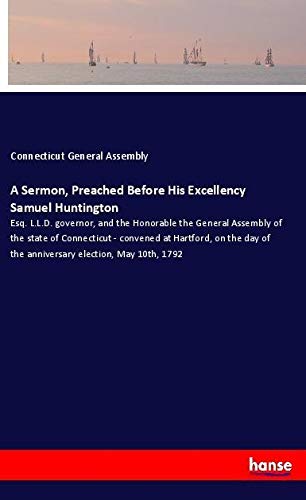 A Sermon, Preached Before His Excellency Samuel Huntington: Esq. L.L.D. governor, and the Honorable the General Assembly of the state of Connecticut - ... of the anniversary election, May 10th, 1792