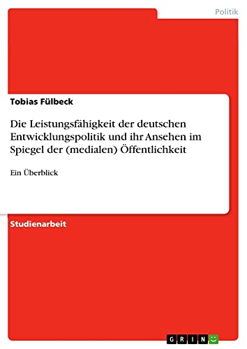 Die Leistungsfähigkeit der deutschen Entwicklungspolitik und ihr Ansehen im Spiegel der (medialen) Öffentlichkeit: Ein Überblick