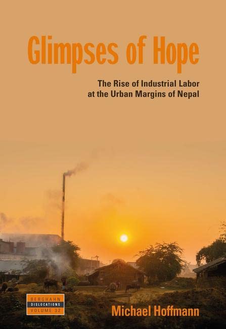 Glimpses of Hope: The Rise of Industrial Labor at the Urban Margins of Nepal (Dislocations, 32)