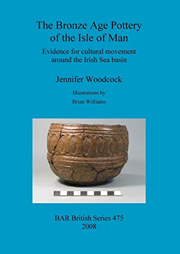The Bronze Age Pottery of the Isle of Man: Evidence for cultural movement around the Irish Sea Basin (BAR British, Band 475)