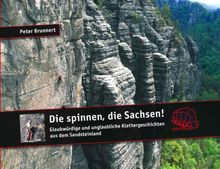 Die spinnen, die Sachsen!: Glaubwürdige und unglaubliche Geschichten aus dem Sandsteinland