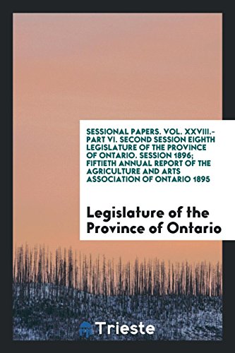 Sessional Papers. Vol. XXVIII.-Part VI. Second Session Eighth Legislature of the Province of Ontario. Session 1896; Fiftieth Annual Report of the Agriculture and Arts Association of Ontario 1895