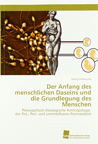 Der Anfang des menschlichen Daseins und die Grundlegung des Menschen: Philosophisch-theologische Anthropologie der Prä-, Peri- und unmittelbaren Postnatalzeit