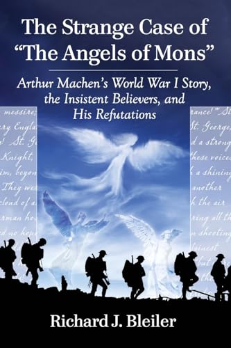 The Strange Case of The Angels of Mons: Arthur Machen's World War I Story, the Insistent Believers, and His Refutations