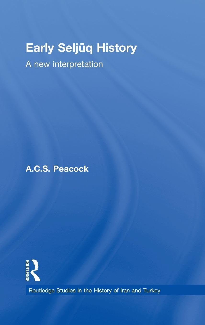 Early Seljuq History: A New Interpretation (Routledge Studies in the History of Iran and Turkey)